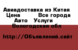 Авиадоставка из Китая › Цена ­ 100 - Все города Авто » Услуги   . Вологодская обл.
